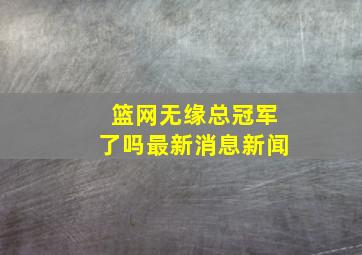 篮网无缘总冠军了吗最新消息新闻