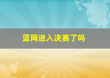 篮网进入决赛了吗