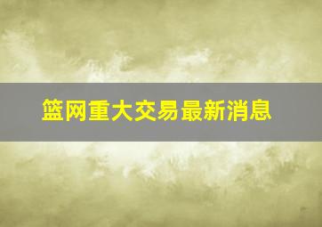 篮网重大交易最新消息