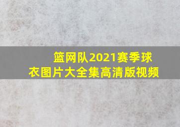 篮网队2021赛季球衣图片大全集高清版视频