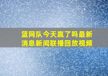 篮网队今天赢了吗最新消息新闻联播回放视频