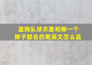 篮网队球衣是和哪一个牌子联名的呢英文怎么说