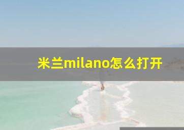 米兰milano怎么打开