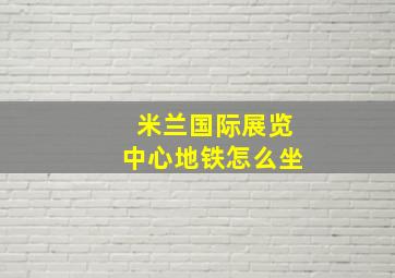 米兰国际展览中心地铁怎么坐