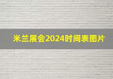 米兰展会2024时间表图片