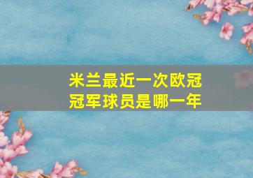 米兰最近一次欧冠冠军球员是哪一年