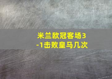 米兰欧冠客场3-1击败皇马几次