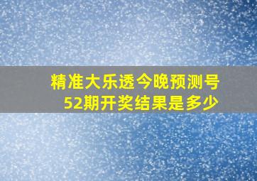 精准大乐透今晚预测号52期开奖结果是多少