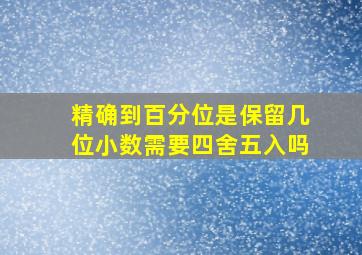 精确到百分位是保留几位小数需要四舍五入吗