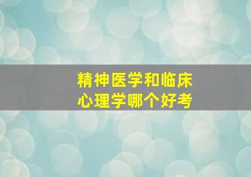 精神医学和临床心理学哪个好考