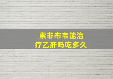 索非布韦能治疗乙肝吗吃多久