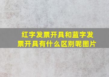 红字发票开具和蓝字发票开具有什么区别呢图片