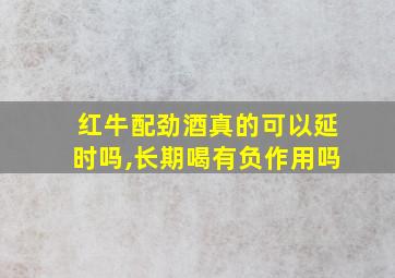 红牛配劲酒真的可以延时吗,长期喝有负作用吗