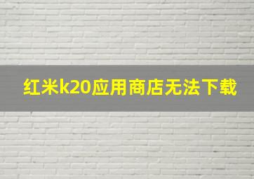 红米k20应用商店无法下载