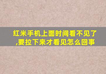 红米手机上面时间看不见了,要拉下来才看见怎么回事