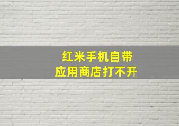 红米手机自带应用商店打不开