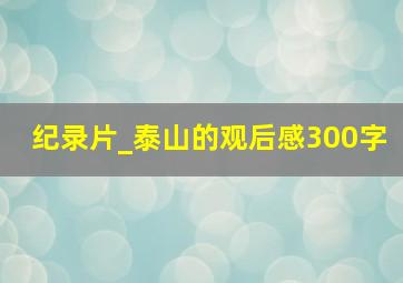 纪录片_泰山的观后感300字