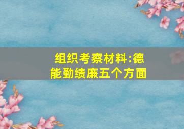 组织考察材料:德能勤绩廉五个方面