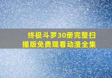 终极斗罗30册完整扫描版免费观看动漫全集