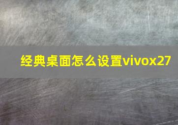 经典桌面怎么设置vivox27