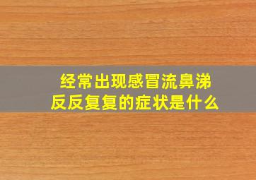 经常出现感冒流鼻涕反反复复的症状是什么