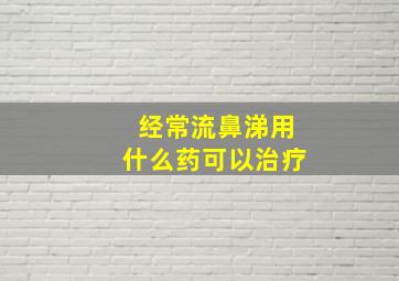 经常流鼻涕用什么药可以治疗