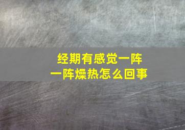 经期有感觉一阵一阵燥热怎么回事