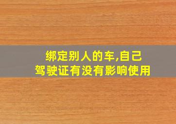 绑定别人的车,自己驾驶证有没有影响使用