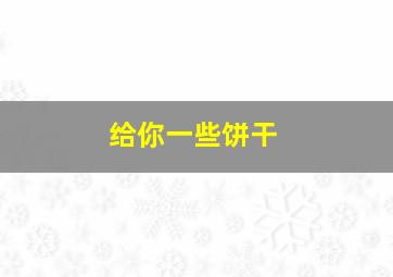 给你一些饼干