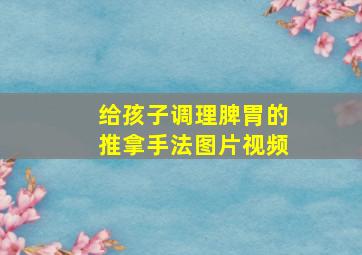 给孩子调理脾胃的推拿手法图片视频