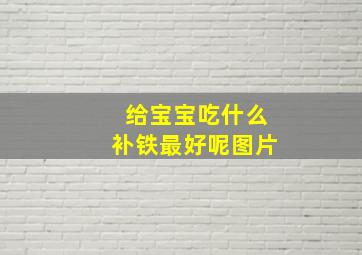 给宝宝吃什么补铁最好呢图片