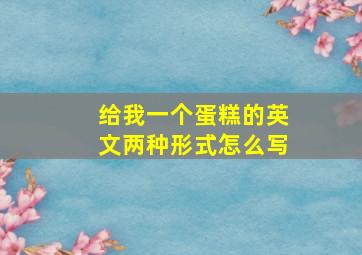 给我一个蛋糕的英文两种形式怎么写