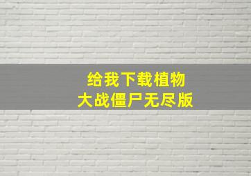 给我下载植物大战僵尸无尽版