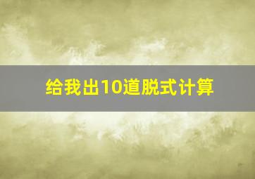 给我出10道脱式计算