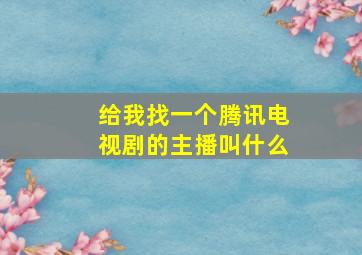 给我找一个腾讯电视剧的主播叫什么