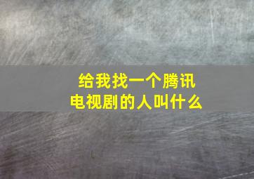 给我找一个腾讯电视剧的人叫什么