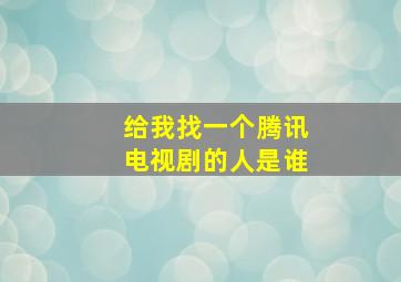 给我找一个腾讯电视剧的人是谁