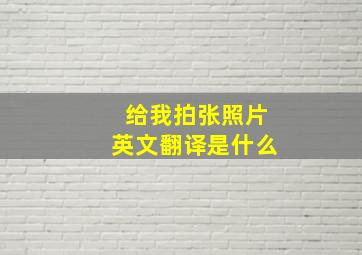 给我拍张照片英文翻译是什么