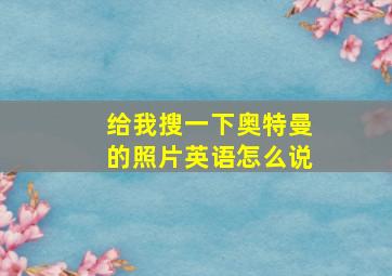 给我搜一下奥特曼的照片英语怎么说