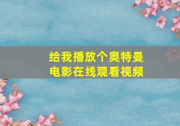 给我播放个奥特曼电影在线观看视频