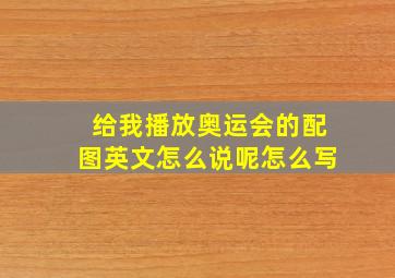 给我播放奥运会的配图英文怎么说呢怎么写