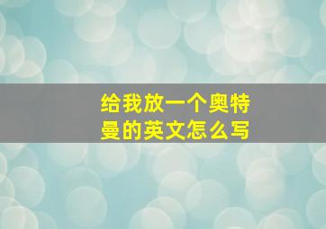 给我放一个奥特曼的英文怎么写