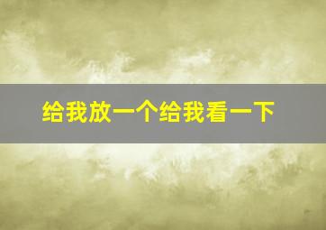 给我放一个给我看一下