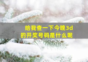 给我查一下今晚3d的开奖号码是什么呢