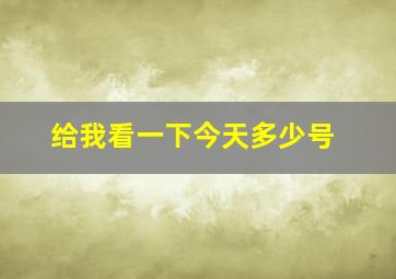 给我看一下今天多少号