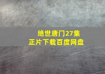 绝世唐门27集正片下载百度网盘