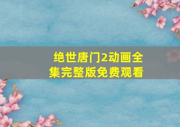 绝世唐门2动画全集完整版免费观看