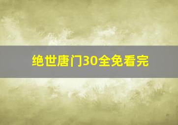 绝世唐门30全免看完