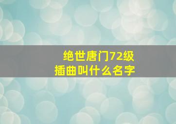 绝世唐门72级插曲叫什么名字