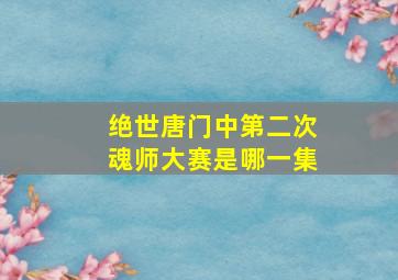 绝世唐门中第二次魂师大赛是哪一集